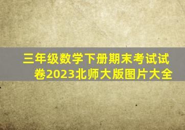 三年级数学下册期末考试试卷2023北师大版图片大全