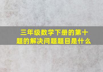 三年级数学下册的第十题的解决问题题目是什么