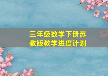 三年级数学下册苏教版教学进度计划