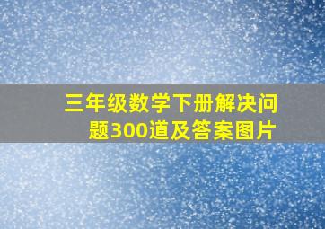 三年级数学下册解决问题300道及答案图片