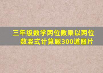 三年级数学两位数乘以两位数竖式计算题300道图片