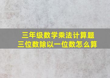 三年级数学乘法计算题三位数除以一位数怎么算