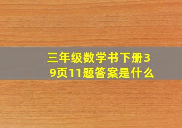 三年级数学书下册39页11题答案是什么