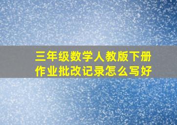 三年级数学人教版下册作业批改记录怎么写好