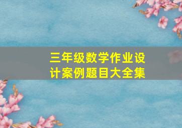 三年级数学作业设计案例题目大全集