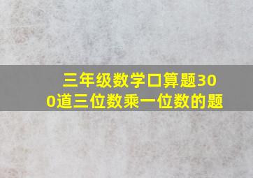 三年级数学口算题300道三位数乘一位数的题