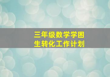 三年级数学学困生转化工作计划