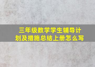 三年级数学学生辅导计划及措施总结上册怎么写