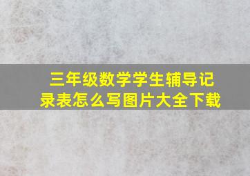 三年级数学学生辅导记录表怎么写图片大全下载