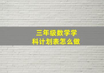 三年级数学学科计划表怎么做