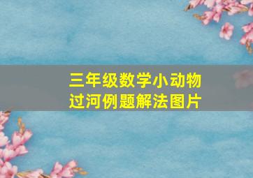 三年级数学小动物过河例题解法图片