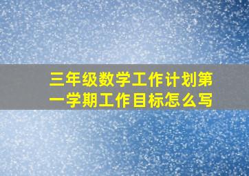 三年级数学工作计划第一学期工作目标怎么写