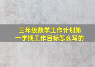 三年级数学工作计划第一学期工作目标怎么写的