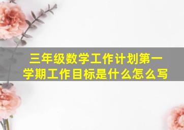 三年级数学工作计划第一学期工作目标是什么怎么写