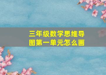 三年级数学思维导图第一单元怎么画