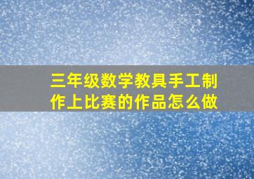 三年级数学教具手工制作上比赛的作品怎么做