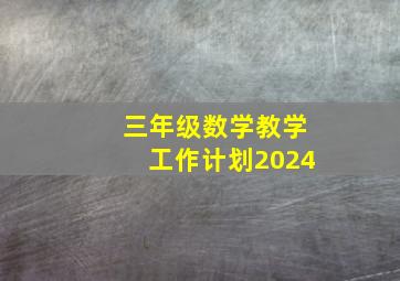 三年级数学教学工作计划2024