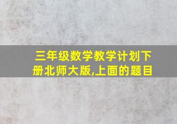 三年级数学教学计划下册北师大版,上面的题目