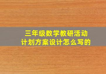 三年级数学教研活动计划方案设计怎么写的