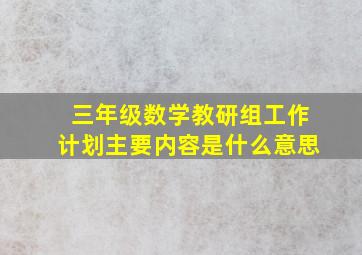 三年级数学教研组工作计划主要内容是什么意思