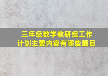 三年级数学教研组工作计划主要内容有哪些题目