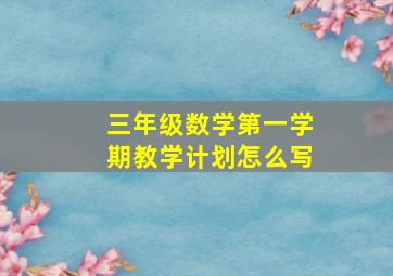 三年级数学第一学期教学计划怎么写