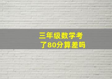 三年级数学考了80分算差吗