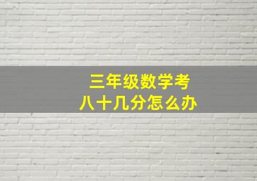 三年级数学考八十几分怎么办