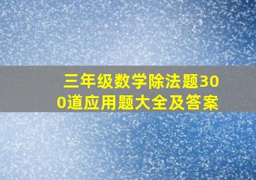 三年级数学除法题300道应用题大全及答案