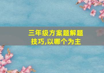 三年级方案题解题技巧,以哪个为主