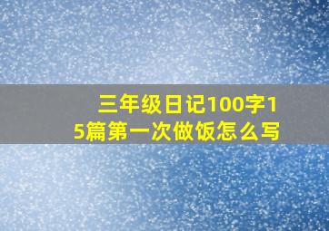 三年级日记100字15篇第一次做饭怎么写