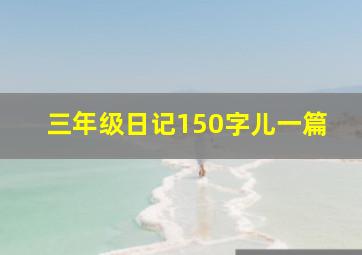 三年级日记150字儿一篇