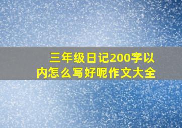 三年级日记200字以内怎么写好呢作文大全