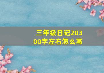 三年级日记20300字左右怎么写