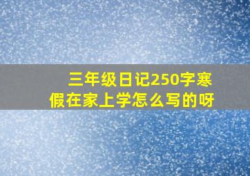 三年级日记250字寒假在家上学怎么写的呀