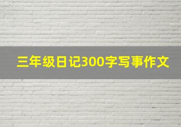 三年级日记300字写事作文