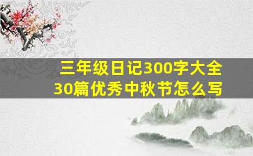 三年级日记300字大全30篇优秀中秋节怎么写