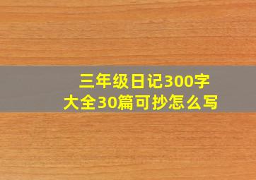 三年级日记300字大全30篇可抄怎么写