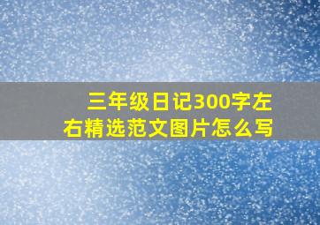 三年级日记300字左右精选范文图片怎么写