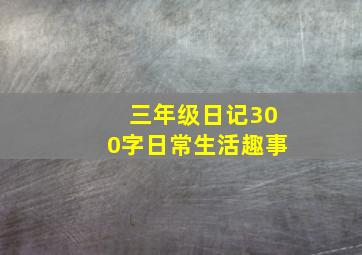 三年级日记300字日常生活趣事