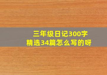 三年级日记300字精选34篇怎么写的呀