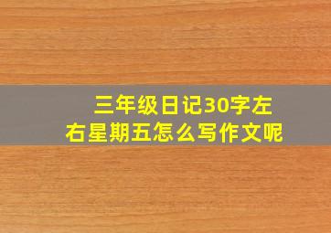 三年级日记30字左右星期五怎么写作文呢