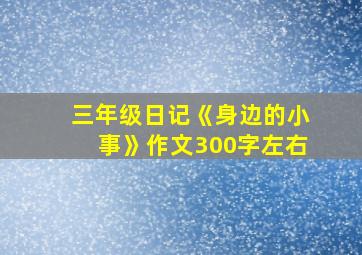 三年级日记《身边的小事》作文300字左右