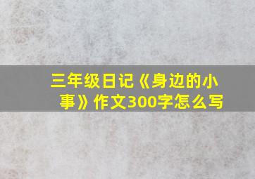 三年级日记《身边的小事》作文300字怎么写