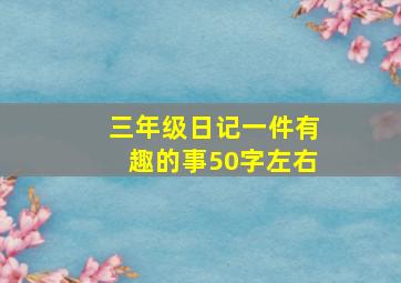 三年级日记一件有趣的事50字左右