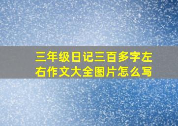 三年级日记三百多字左右作文大全图片怎么写