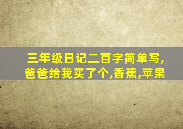 三年级日记二百字简单写,爸爸给我买了个,香蕉,苹果