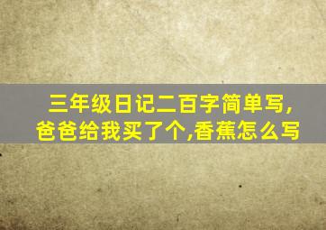 三年级日记二百字简单写,爸爸给我买了个,香蕉怎么写