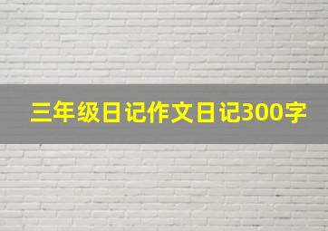 三年级日记作文日记300字