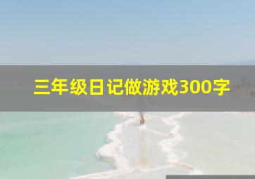 三年级日记做游戏300字